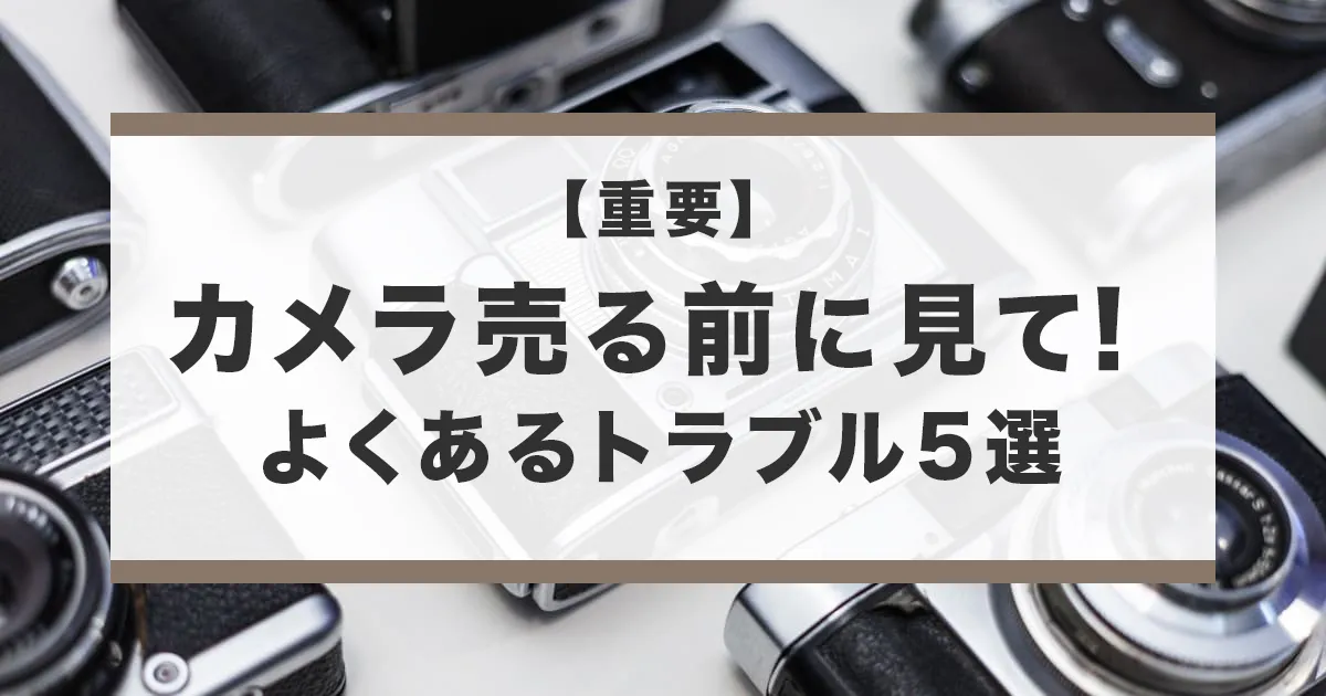 中古カメラの買取に関してよくあるトラブル